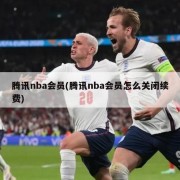 腾讯nba会员(腾讯nba会员怎么关闭续费)