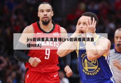 jrs低调看高清直播(jrs低调看高清直播NBA)