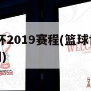 篮球世界杯2019赛程(篮球世界杯2019赛程时间)