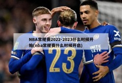 NBA常规赛2022-2023什么时候开始(nba常规赛什么时候开启)