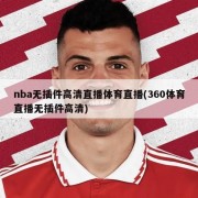 nba无插件高清直播体育直播(360体育直播无插件高清)