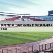 国足对日本比赛时间(国足日本比赛时间表2024)