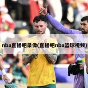 nba直播吧录像(直播吧nba篮球视频)