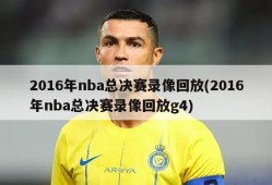 2016年nba总决赛录像回放(2016年nba总决赛录像回放g4)