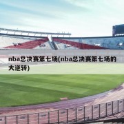 nba总决赛第七场(nba总决赛第七场的大逆转)