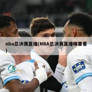 nba总决赛直播(NBA总决赛直播哪里看)