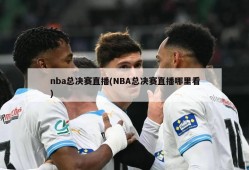 nba总决赛直播(NBA总决赛直播哪里看)