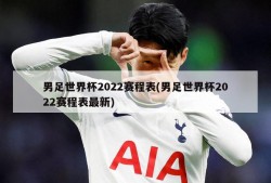 男足世界杯2022赛程表(男足世界杯2022赛程表最新)