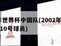 2002年世界杯中国队(2002年世界杯中国队10号球员)