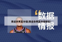 奥运会男篮分组(奥运会男篮分组排名)