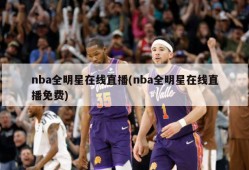 nba全明星在线直播(nba全明星在线直播免费)