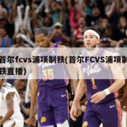 首尔fcvs浦项制铁(首尔FCVS浦项制铁直播)