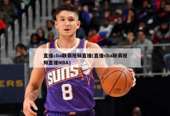 直播cba联赛视频直播(直播cba联赛视频直播NBA)