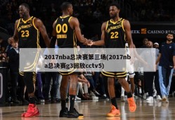 2017nba总决赛第三场(2017nba总决赛g3回放cctv5)