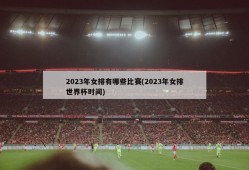 2023年女排有哪些比赛(2023年女排世界杯时间)