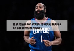 伦敦奥运会200米决赛(伦敦奥运会男子200米决赛视频央视解说)