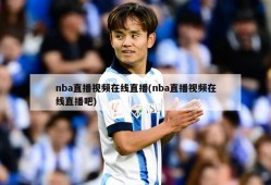 nba直播视频在线直播(nba直播视频在线直播吧)