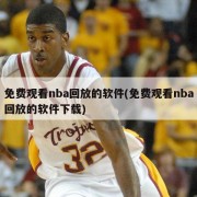 免费观看nba回放的软件(免费观看nba回放的软件下载)